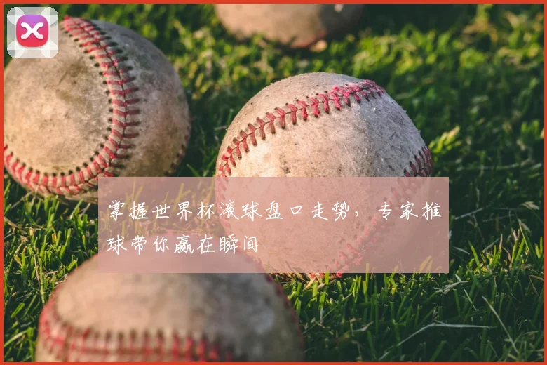 掌握世界杯滚球盘口走势，专家推球带你赢在瞬间