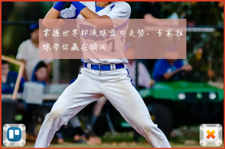 掌握世界杯滚球盘口走势，专家推球带你赢在瞬间