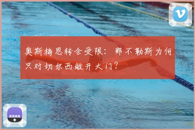 奥斯梅恩转会受限:那不勒斯为何只对切尔西敞开大门?
