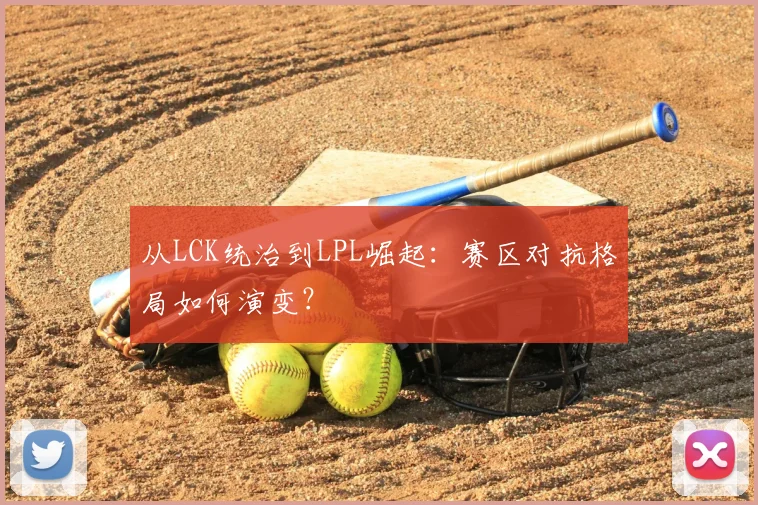 从LCK统治到LPL崛起：赛区对抗格局如何演变？