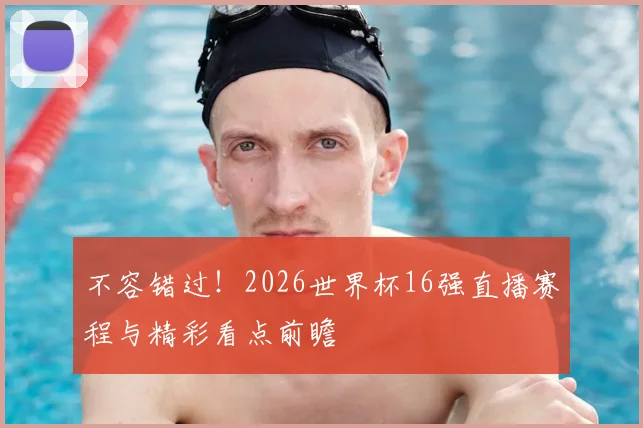 不容错过！2026世界杯16强直播赛程与精彩看点前瞻