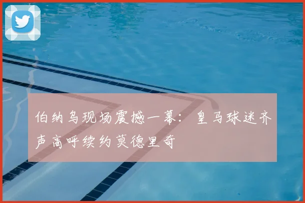 伯纳乌现场震撼一幕:皇马球迷齐声高呼续约莫德里奇