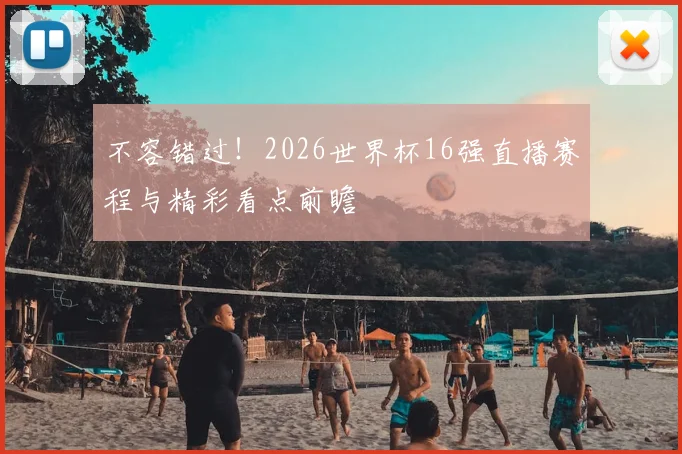 不容错过！2026世界杯16强直播赛程与精彩看点前瞻