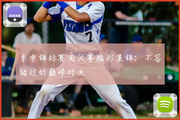 季中锦标赛淘汰赛精彩集锦:不容错过的巅峰对决