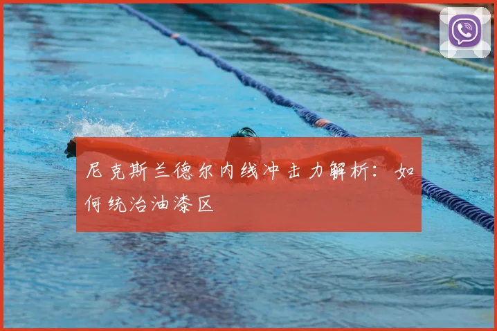 尼克斯兰德尔内线冲击力解析：如何统治油漆区